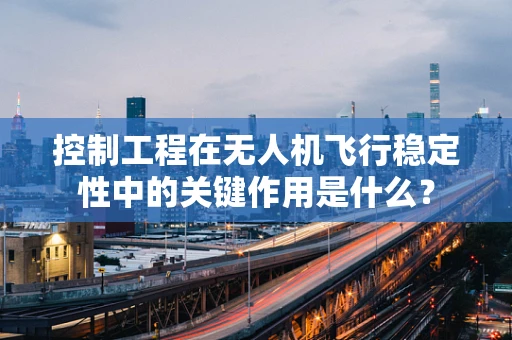 控制工程在无人机飞行稳定性中的关键作用是什么？