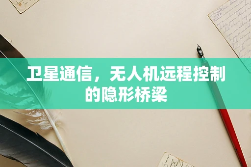 卫星通信，无人机远程控制的隐形桥梁