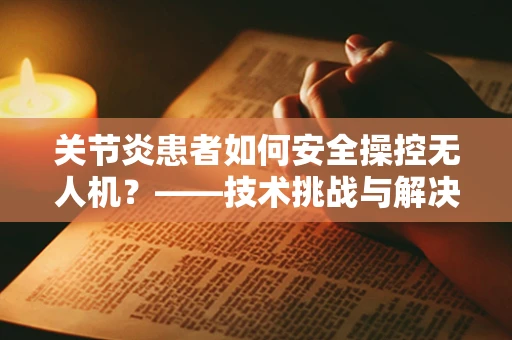 关节炎患者如何安全操控无人机？——技术挑战与解决方案