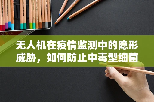 无人机在疫情监测中的隐形威胁，如何防止中毒型细菌性痢疾的传播？