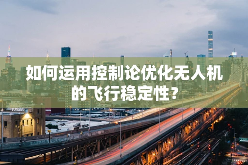 如何运用控制论优化无人机的飞行稳定性？
