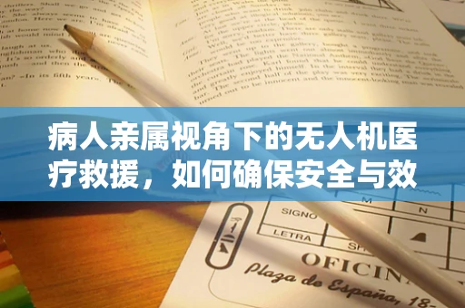 病人亲属视角下的无人机医疗救援，如何确保安全与效率？