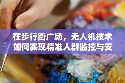 在步行街广场，无人机技术如何实现精准人群监控与安全保障？
