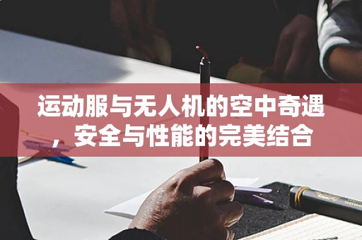 运动服与无人机的空中奇遇，安全与性能的完美结合