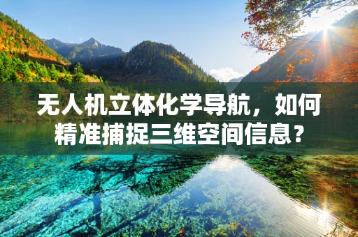 无人机立体化学导航，如何精准捕捉三维空间信息？