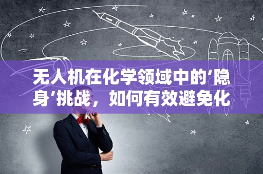 无人机在化学领域中的‘隐身’挑战，如何有效避免化学物质干扰？