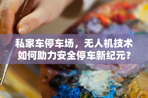 私家车停车场，无人机技术如何助力安全停车新纪元？