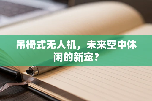 吊椅式无人机，未来空中休闲的新宠？