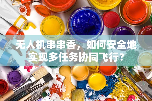 无人机串串香，如何安全地实现多任务协同飞行？