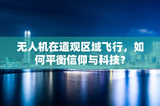无人机在道观区域飞行，如何平衡信仰与科技？