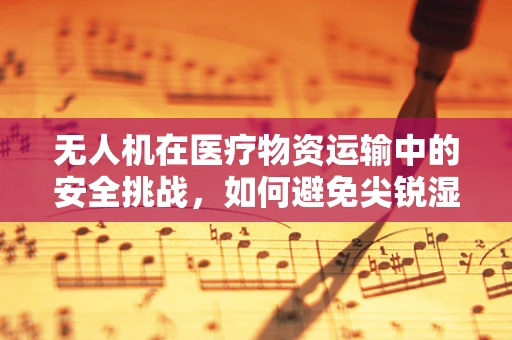 无人机在医疗物资运输中的安全挑战，如何避免尖锐湿疣等传染病的交叉感染？