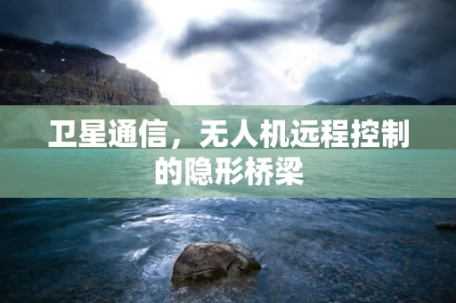 卫星通信，无人机远程控制的隐形桥梁