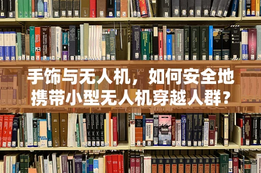 手饰与无人机，如何安全地携带小型无人机穿越人群？