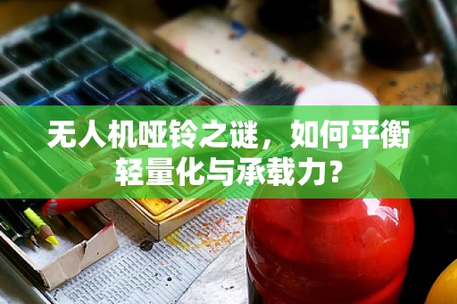 无人机哑铃之谜，如何平衡轻量化与承载力？