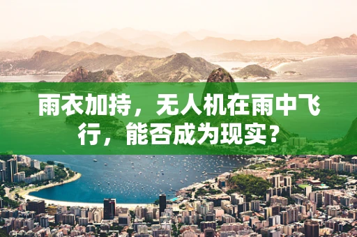 雨衣加持，无人机在雨中飞行，能否成为现实？