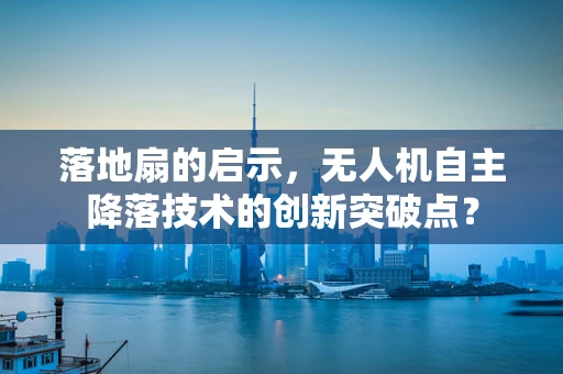 落地扇的启示，无人机自主降落技术的创新突破点？
