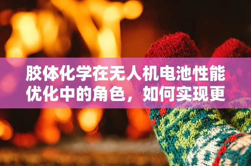 胶体化学在无人机电池性能优化中的角色，如何实现更高效的能量传输？