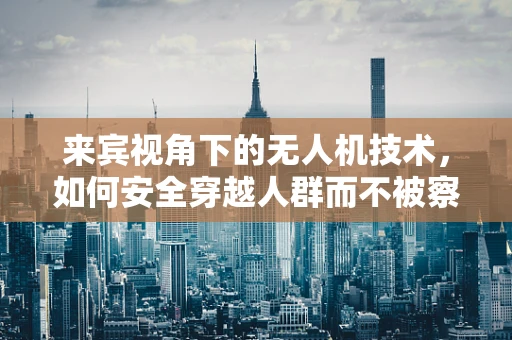 来宾视角下的无人机技术，如何安全穿越人群而不被察觉？