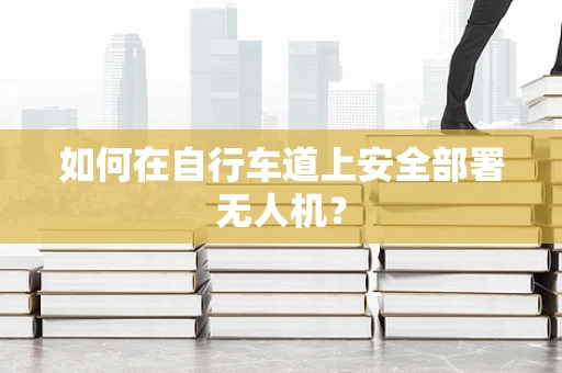 如何在自行车道上安全部署无人机？