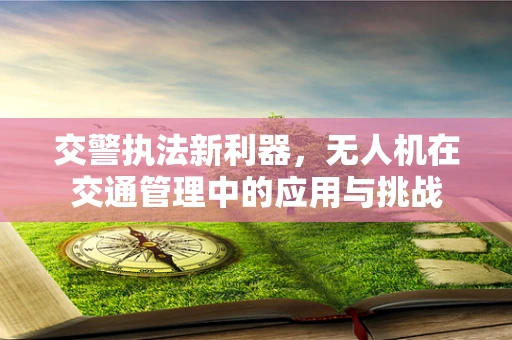 交警执法新利器，无人机在交通管理中的应用与挑战