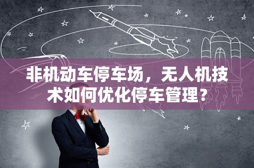 非机动车停车场，无人机技术如何优化停车管理？