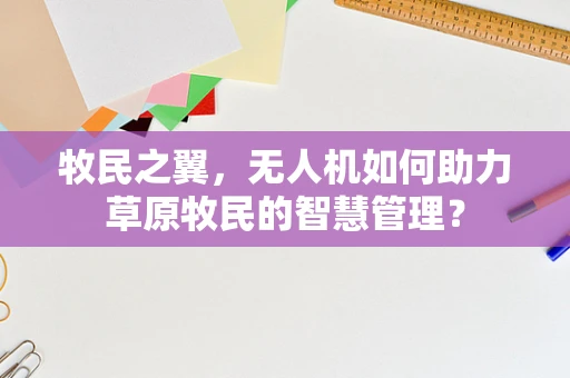 牧民之翼，无人机如何助力草原牧民的智慧管理？