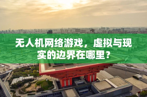 无人机网络游戏，虚拟与现实的边界在哪里？