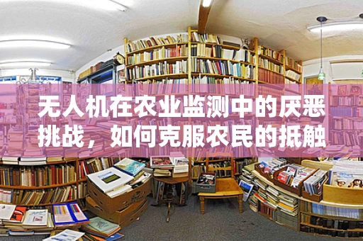 无人机在农业监测中的厌恶挑战，如何克服农民的抵触情绪？