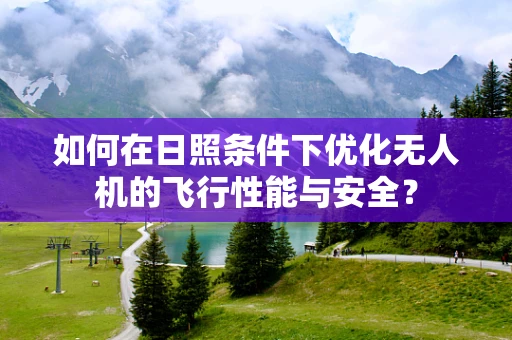 如何在日照条件下优化无人机的飞行性能与安全？