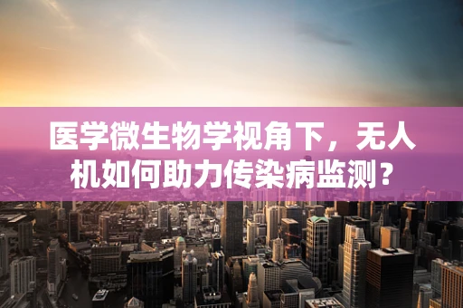 医学微生物学视角下，无人机如何助力传染病监测？