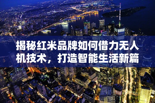 揭秘红米品牌如何借力无人机技术，打造智能生活新篇章？
