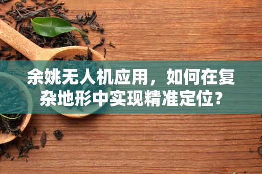 余姚无人机应用，如何在复杂地形中实现精准定位？