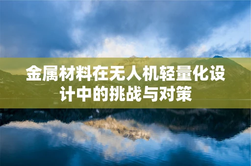金属材料在无人机轻量化设计中的挑战与对策