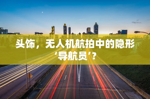 头饰，无人机航拍中的隐形‘导航员’？