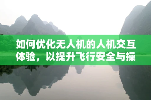 如何优化无人机的人机交互体验，以提升飞行安全与操作便捷性？