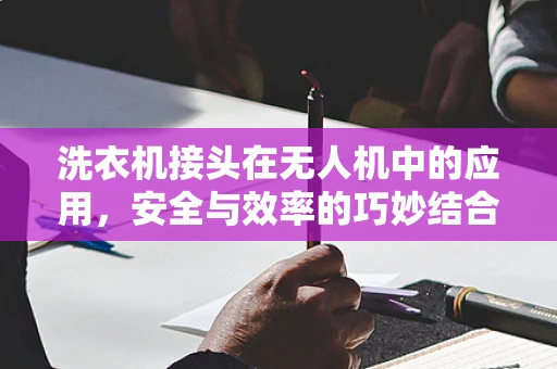 洗衣机接头在无人机中的应用，安全与效率的巧妙结合？