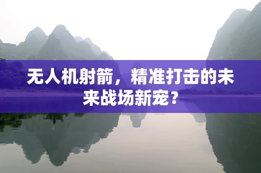 无人机射箭，精准打击的未来战场新宠？