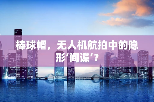 棒球帽，无人机航拍中的隐形‘间谍’？
