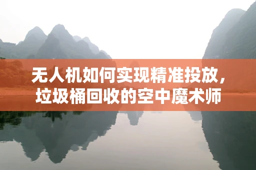 无人机如何实现精准投放，垃圾桶回收的空中魔术师