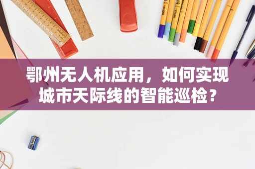 鄂州无人机应用，如何实现城市天际线的智能巡检？