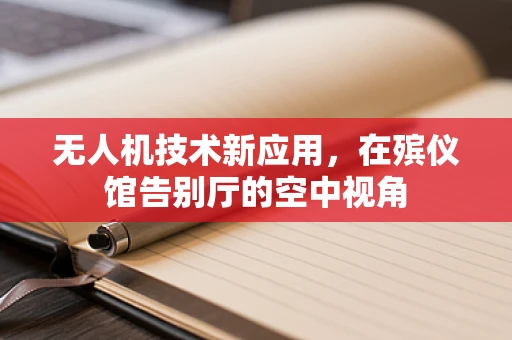 无人机技术新应用，在殡仪馆告别厅的空中视角