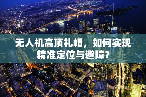 无人机高顶礼帽，如何实现精准定位与避障？