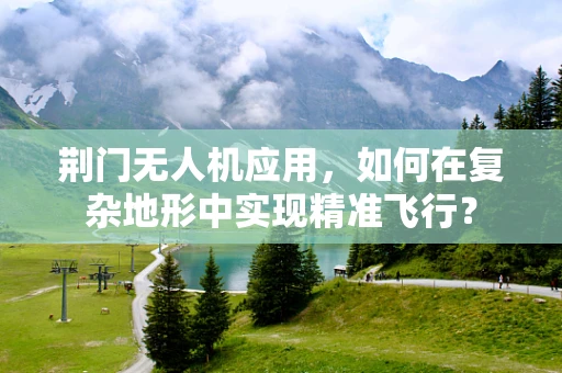 荆门无人机应用，如何在复杂地形中实现精准飞行？