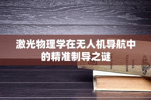 激光物理学在无人机导航中的精准制导之谜