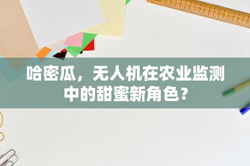哈密瓜，无人机在农业监测中的甜蜜新角色？