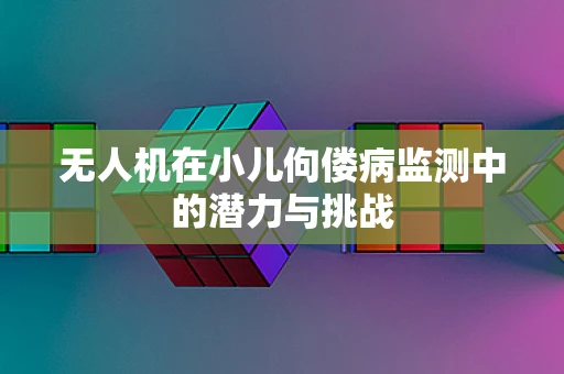 无人机在小儿佝偻病监测中的潜力与挑战