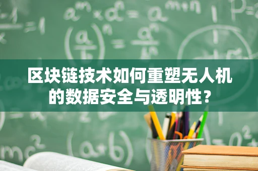 区块链技术如何重塑无人机的数据安全与透明性？