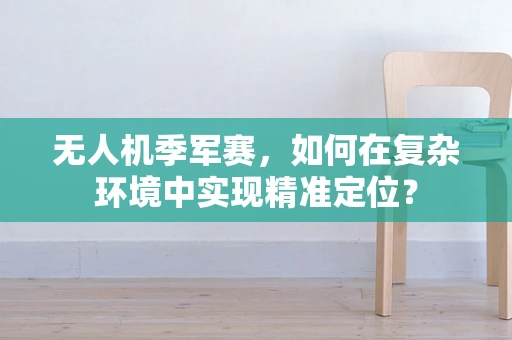 无人机季军赛，如何在复杂环境中实现精准定位？