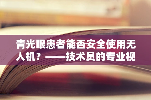 青光眼患者能否安全使用无人机？——技术员的专业视角