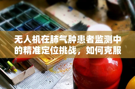 无人机在肺气肿患者监测中的精准定位挑战，如何克服气流异常干扰？